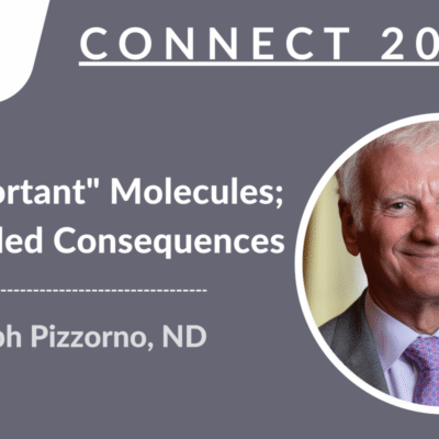 CONNECT 2023 - "Unimportant" Molecules; Unintended Consequences | Joseph Pizzorno, ND