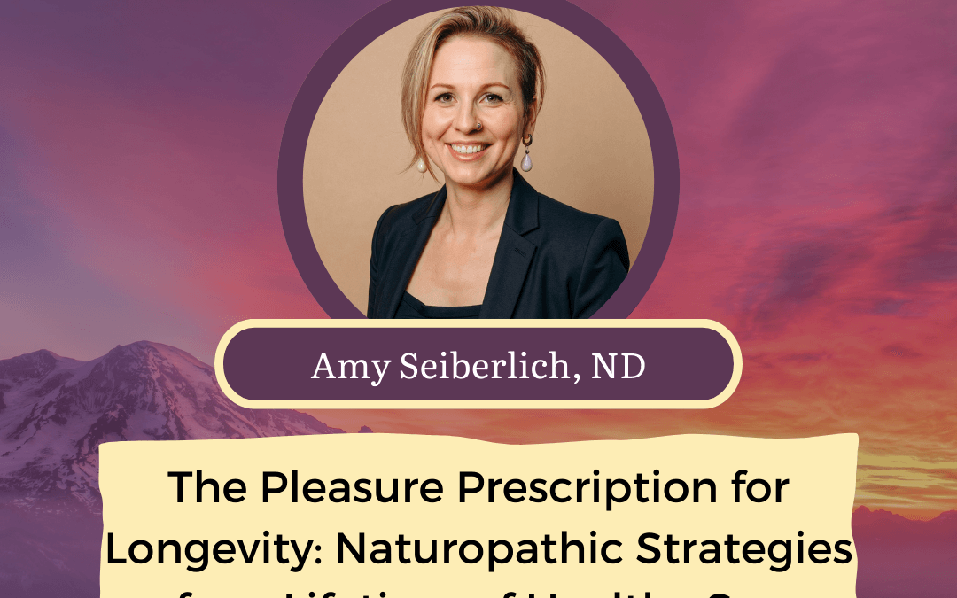 CONNECT 2025 | The Pleasure Prescription for Longevity: Naturopathic Strategies for a Lifetime of Healthy Sex | Amy Seiberlich, ND